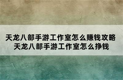 天龙八部手游工作室怎么赚钱攻略 天龙八部手游工作室怎么挣钱